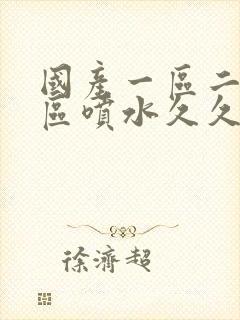 国产一区二区三区喷水久久久