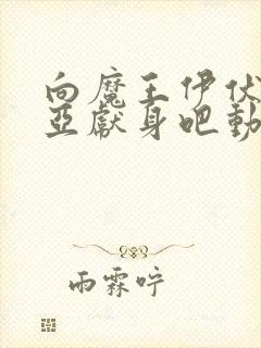 向魔王伊伏洛基亚献身吧动漫完整版