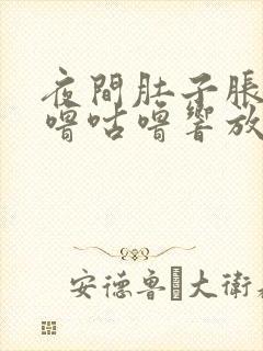 夜间肚子胀气咕噜咕噜响放屁