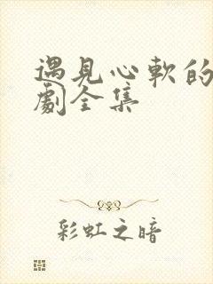 遇见心软的神短剧全集