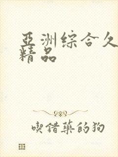 亚洲综合久久久精品