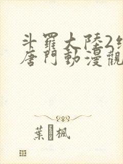 斗罗大陆2绝世唐门动漫观看