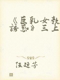 《巨乳女教师の诱惑》三上悠亚在线