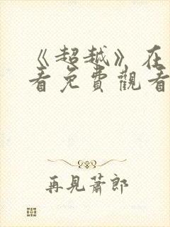 《超越》在线观看免费观看完整版