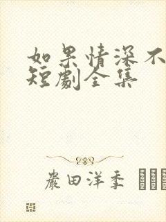 如果情深不可说短剧全集