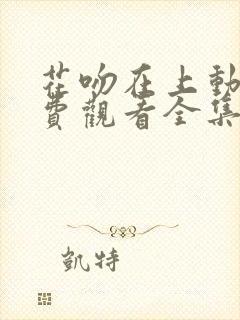 花吻在上动漫免费观看全集完整版