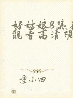 好姑娘8集在线观看高清视频