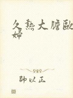 久热大胆欧美熟妇