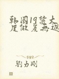 韩国19禁大尺度做爰无遮挡