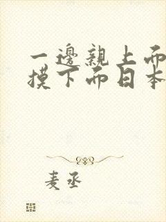 一边亲上面一边摸下面日本