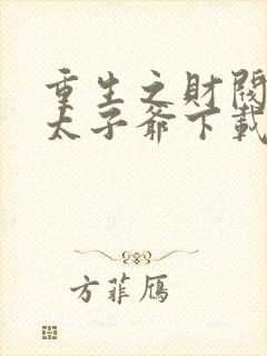 重生之财阀家的太子爷下载