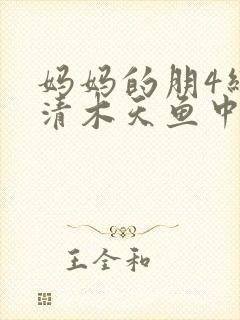 妈妈的朋4线观清木天鱼中文