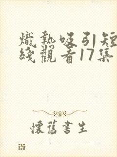 炽热吸引短剧在线观看17集封面