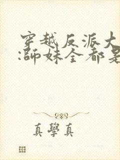 穿越反派大师兄:师妹全都是病娇