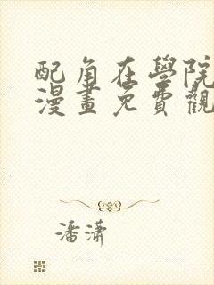 配角在学院生存漫画免费观看下拉