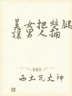 美女把双腿张开让男人捅