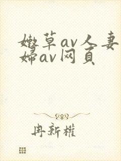 嫩草av人妻熟妇av网页