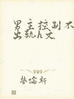 男主控制不住的出轨h文