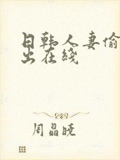 日韩人妻偷拍中出在线