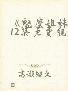 《魅魔姐妹》第12集免费观看全集