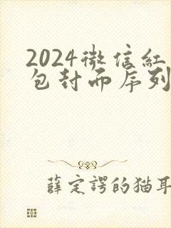 2024微信红包封面序列号最新