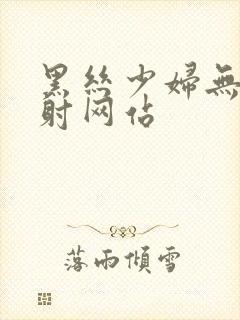 黑丝少妇无套内射网站