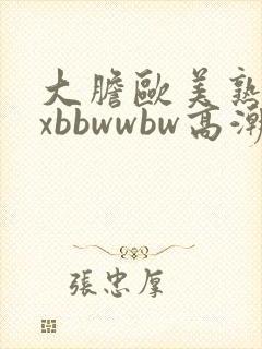 大胆欧美熟妇xxbbwwbw高潮了