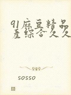 91麻豆精品国产综合久久久_亚洲综合久