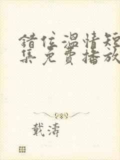 错位温情短剧全集免费播放