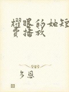 耀眼的她短剧免费播放