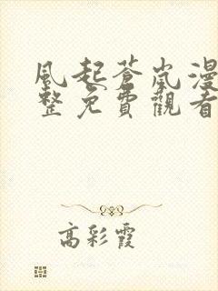 风起苍岚漫画完整免费观看下拉式6漫画