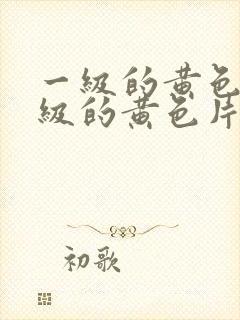 一级的黄色片一级的黄色片