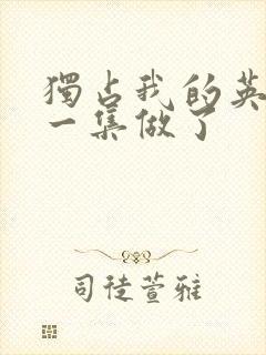 独占我的英雄哪一集做了