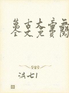 万古大帝无弹窗全文免费阅读