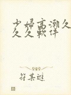 少妇高潮久久久久久软件