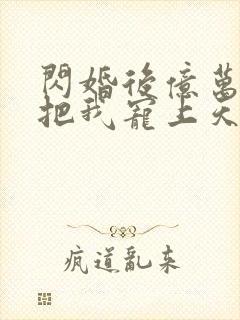 闪婚后亿万总裁把我宠上天免费观看封面