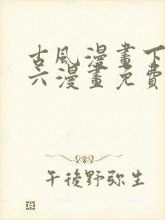 古风漫画下拉式六漫画免费的漫画