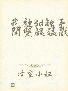 我被3d触手扒开双腿猛戳