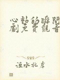 心动的瞬间电视剧免费观看西瓜