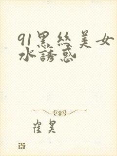 91黑丝美女喷水诱惑