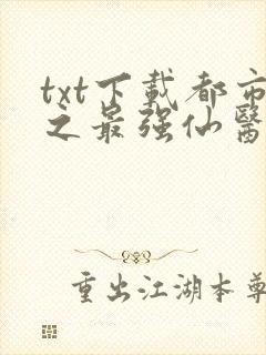 txt下载都市之最强仙医