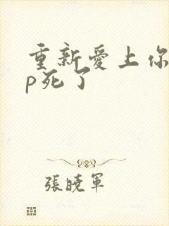 重新爱上你副cp死了