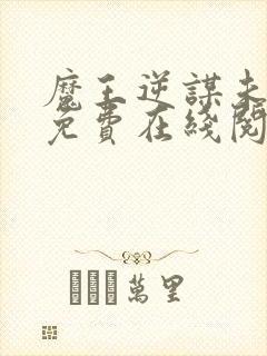 魔王逆谋未删减免费在线阅读入口