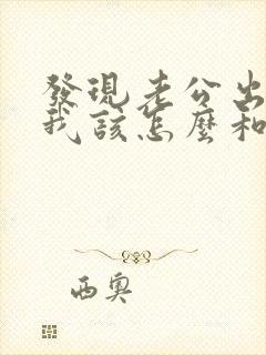 发现老公出轨,我该怎么和他交谈