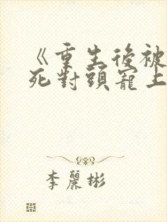 《重生后被渣男死对头宠上天封面