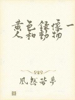 黄色录像一级片人和动物