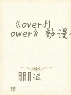 《overflower》动漫全集免费观看