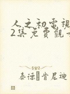 人之初电视剧12集免费观看全集完整版