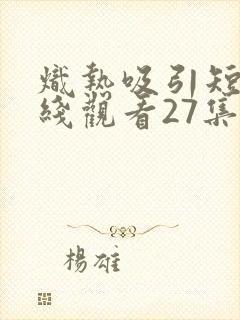 炽热吸引短剧在线观看27集封面