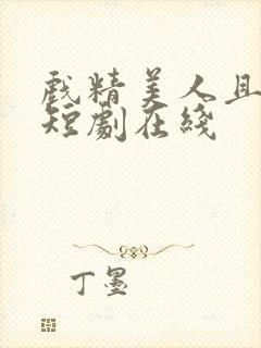 戏精美人且会撩短剧在线